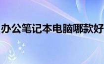 办公笔记本电脑哪款好？精选推荐与购买指南