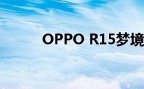 OPPO R15梦境版全面参数解析