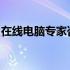 在线电脑专家咨询：解决技术难题的最佳途径