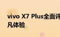 vivo X7 Plus全面评测：从设计到性能的不凡体验