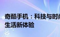 奇酷手机：科技与时尚的完美结合，打造智能生活新体验