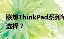 联想ThinkPad系列笔记本：哪个系列更值得选择？