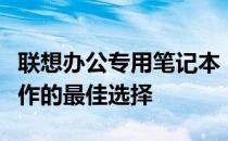 联想办公专用笔记本：适合日常办公与高效工作的最佳选择