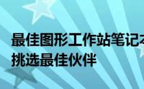 最佳图形工作站笔记本推荐：为您的创意工作挑选最佳伙伴