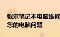 戴尔笔记本电脑维修服务中心——专业解决您的电脑问题