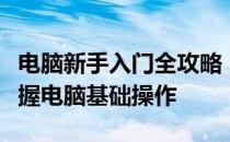 电脑新手入门全攻略：一步步教你从零开始掌握电脑基础操作