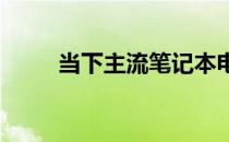 当下主流笔记本电脑配置深度解析