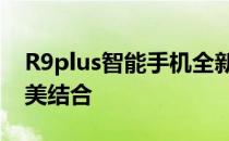 R9plus智能手机全新升级：科技与美学的完美结合