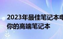 2023年最佳笔记本电脑购买指南：挑选适合你的高端笔记本