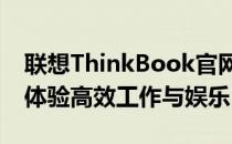 联想ThinkBook官网首页全新上线，一站式体验高效工作与娱乐！