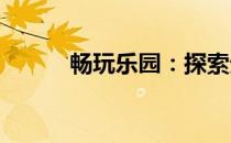 畅玩乐园：探索无限乐趣的世界