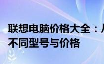 联想电脑价格大全：从入门到高端，全面解析不同型号与价格