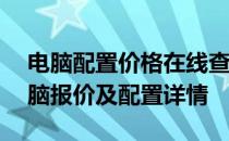 电脑配置价格在线查询系统——快速获取电脑报价及配置详情