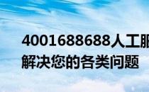 4001688688人工服务：全天候专业支持，解决您的各类问题