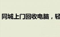 同城上门回收电脑，轻松解决闲置设备烦恼！