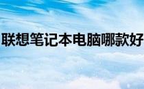 联想笔记本电脑哪款好？最新推荐与深度解析