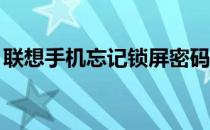 联想手机忘记锁屏密码？10秒解决方案来了！