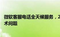 微软客服电话全天候服务，24小时人工服务热线解决您的技术问题