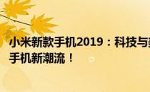 小米新款手机2019：科技与美学的完美结合，引领未来智能手机新潮流！