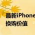 最新iPhone以旧换新价格表：了解你的旧机换购价值