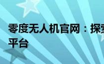 零度无人机官网：探索先进无人机技术的首选平台