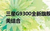 三星G9300全新旗舰手机：科技与设计的完美结合