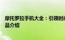 摩托罗拉手机大全：引领时尚科技，满足不同需求的全线产品介绍