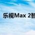 乐视Max 2智能手机评测：性能与体验一览