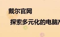 戴尔官网 | 探索多元化的电脑产品与技术解决方案