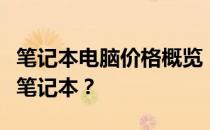 笔记本电脑价格概览：多少钱才能买到心仪的笔记本？