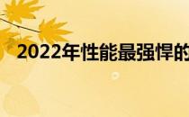 2022年性能最强悍的笔记本电脑全面解析