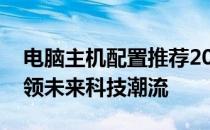 电脑主机配置推荐2022：打造高效性能，引领未来科技潮流