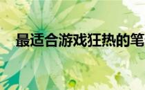 最适合游戏狂热的笔记本电脑推荐与评测