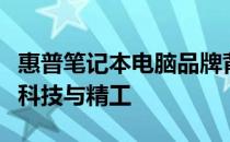 惠普笔记本电脑品牌背后的故事：来自美国的科技与精工