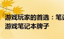 游戏玩家的首选：笔记本品牌排行榜揭示最佳游戏笔记本牌子