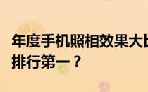 年度手机照相效果大比拼：哪款手机拍照效果排行第一？