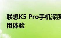 联想K5 Pro手机深度评测：性能、设计与使用体验