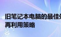 旧笔记本电脑的最佳处理方式：环保、回收与再利用策略