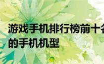 游戏手机排行榜前十名：为你揭秘最适合游戏的手机机型