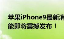 苹果iPhone9最新消息：全新设计与顶级性能即将震撼发布！