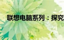 联想电脑系列：探究其历史、特点与优势