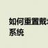 如何重置戴尔电脑系统——一步步教你重装系统