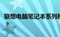 联想电脑笔记本系列推荐：哪个系列更适合你？