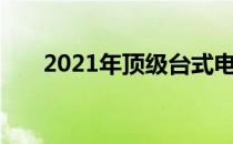 2021年顶级台式电脑推荐及购买指南