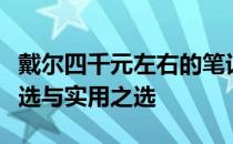 戴尔四千元左右的笔记本电脑推荐：性价比之选与实用之选