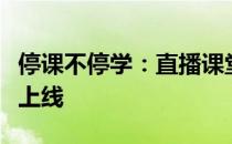 停课不停学：直播课堂学生专属听课专区全新上线