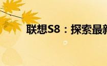 联想S8：探索最新功能与性能优势