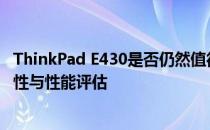 ThinkPad E430是否仍然值得使用？经典商务笔记本的持久性与性能评估