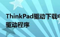 ThinkPad驱动下载中心：一键获取最新官方驱动程序