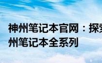 神州笔记本官网：探索最前沿的科技，尽揽神州笔记本全系列